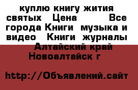 куплю книгу жития святых › Цена ­ 700 - Все города Книги, музыка и видео » Книги, журналы   . Алтайский край,Новоалтайск г.